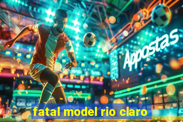 fatal model rio claro